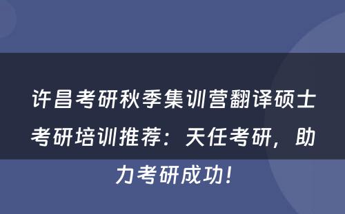 许昌考研秋季集训营翻译硕士考研培训推荐：天任考研，助力考研成功！