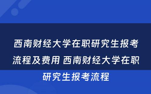 西南财经大学在职研究生报考流程及费用 西南财经大学在职研究生报考流程