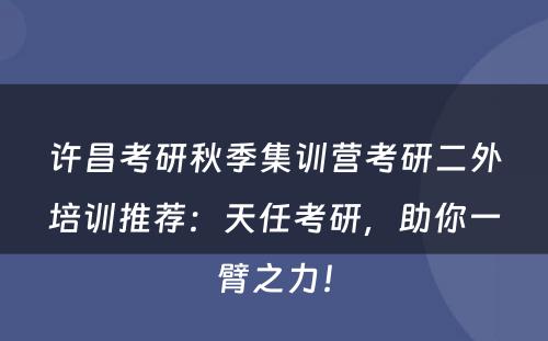 许昌考研秋季集训营考研二外培训推荐：天任考研，助你一臂之力！