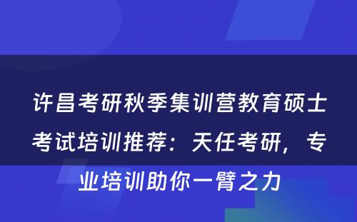 许昌考研秋季集训营教育硕士考试培训推荐：天任考研，专业培训助你一臂之力