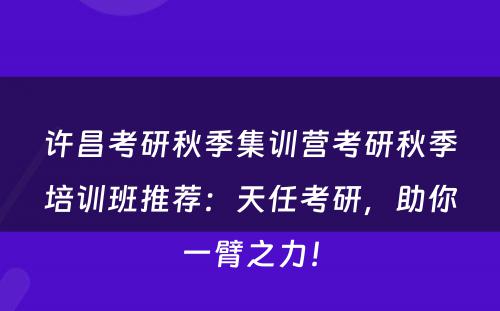 许昌考研秋季集训营考研秋季培训班推荐：天任考研，助你一臂之力！
