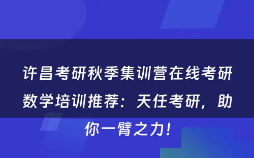许昌考研秋季集训营在线考研数学培训推荐：天任考研，助你一臂之力！