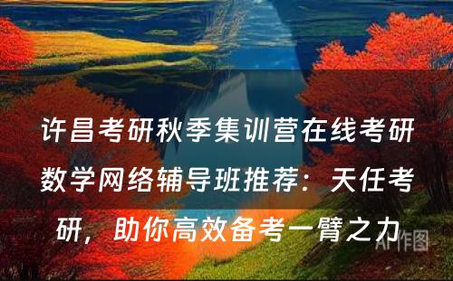 许昌考研秋季集训营在线考研数学网络辅导班推荐：天任考研，助你高效备考一臂之力