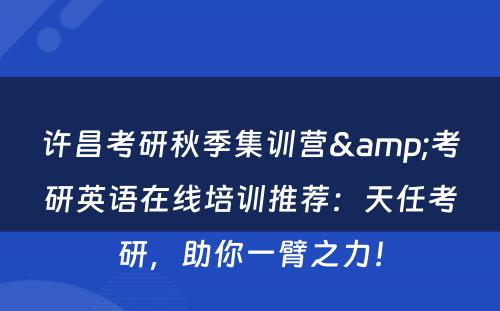 许昌考研秋季集训营&考研英语在线培训推荐：天任考研，助你一臂之力！