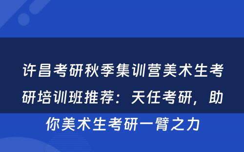 许昌考研秋季集训营美术生考研培训班推荐：天任考研，助你美术生考研一臂之力