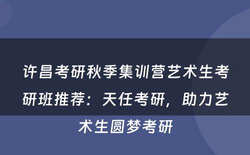 许昌考研秋季集训营艺术生考研班推荐：天任考研，助力艺术生圆梦考研