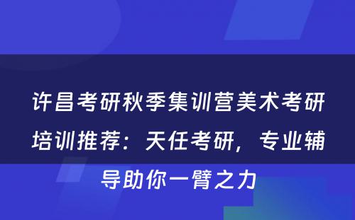 许昌考研秋季集训营美术考研培训推荐：天任考研，专业辅导助你一臂之力