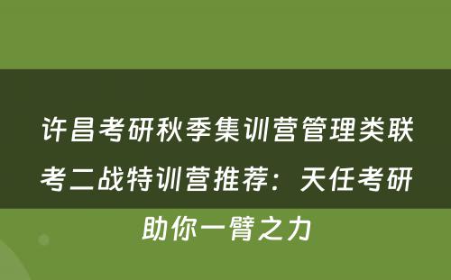 许昌考研秋季集训营管理类联考二战特训营推荐：天任考研助你一臂之力