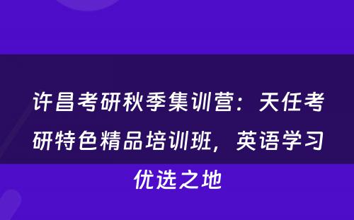 许昌考研秋季集训营：天任考研特色精品培训班，英语学习优选之地
