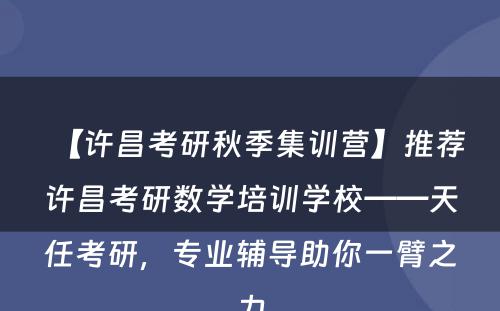 【许昌考研秋季集训营】推荐许昌考研数学培训学校——天任考研，专业辅导助你一臂之力