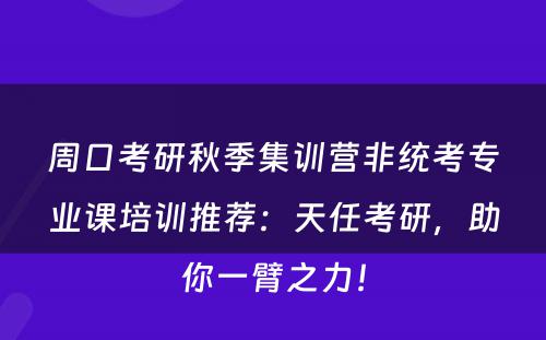 周口考研秋季集训营非统考专业课培训推荐：天任考研，助你一臂之力！