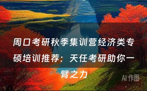 周口考研秋季集训营经济类专硕培训推荐：天任考研助你一臂之力