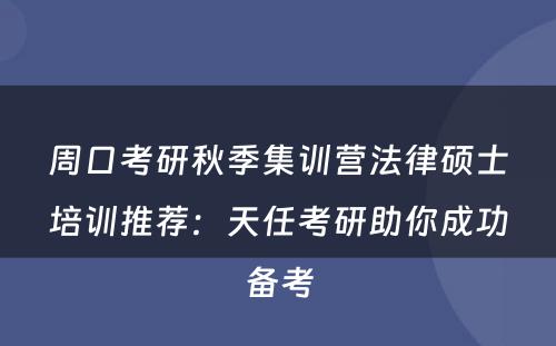 周口考研秋季集训营法律硕士培训推荐：天任考研助你成功备考