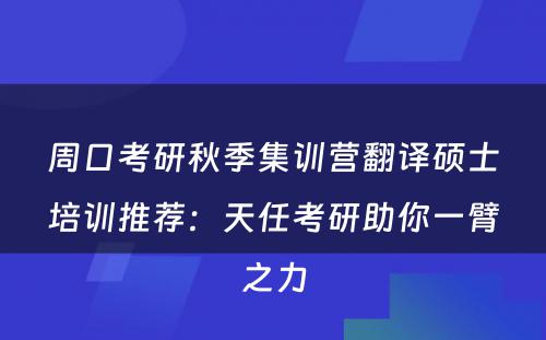 周口考研秋季集训营翻译硕士培训推荐：天任考研助你一臂之力