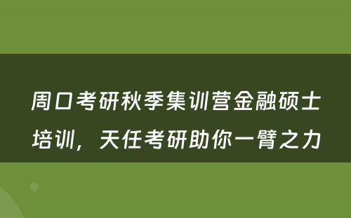 周口考研秋季集训营金融硕士培训，天任考研助你一臂之力