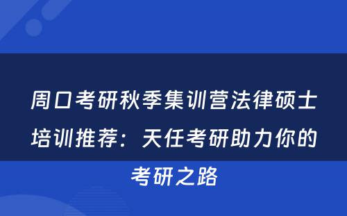 周口考研秋季集训营法律硕士培训推荐：天任考研助力你的考研之路
