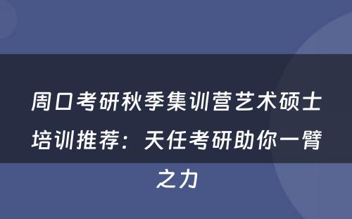 周口考研秋季集训营艺术硕士培训推荐：天任考研助你一臂之力