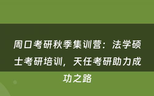 周口考研秋季集训营：法学硕士考研培训，天任考研助力成功之路