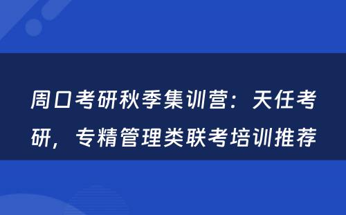 周口考研秋季集训营：天任考研，专精管理类联考培训推荐