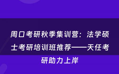 周口考研秋季集训营：法学硕士考研培训班推荐——天任考研助力上岸