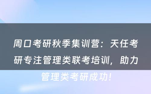 周口考研秋季集训营：天任考研专注管理类联考培训，助力管理类考研成功！