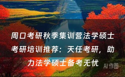 周口考研秋季集训营法学硕士考研培训推荐：天任考研，助力法学硕士备考无忧