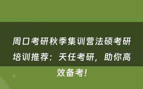 周口考研秋季集训营法硕考研培训推荐：天任考研，助你高效备考！