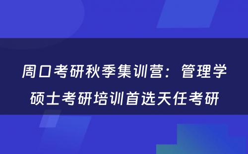 周口考研秋季集训营：管理学硕士考研培训首选天任考研