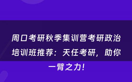 周口考研秋季集训营考研政治培训班推荐：天任考研，助你一臂之力！