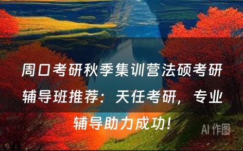 周口考研秋季集训营法硕考研辅导班推荐：天任考研，专业辅导助力成功！