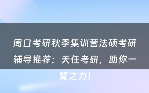 周口考研秋季集训营法硕考研辅导推荐：天任考研，助你一臂之力！