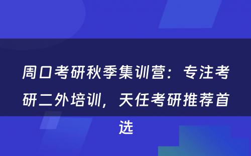 周口考研秋季集训营：专注考研二外培训，天任考研推荐首选