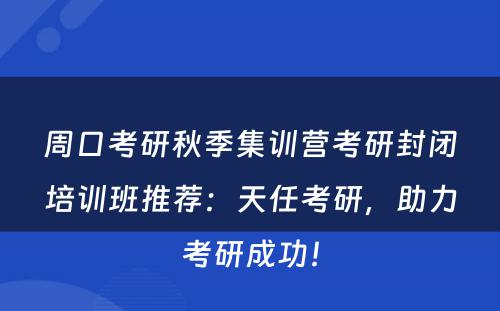 周口考研秋季集训营考研封闭培训班推荐：天任考研，助力考研成功！
