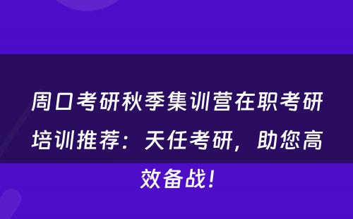周口考研秋季集训营在职考研培训推荐：天任考研，助您高效备战！