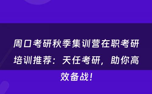 周口考研秋季集训营在职考研培训推荐：天任考研，助你高效备战！