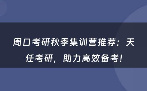 周口考研秋季集训营推荐：天任考研，助力高效备考！