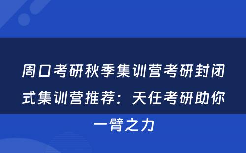 周口考研秋季集训营考研封闭式集训营推荐：天任考研助你一臂之力