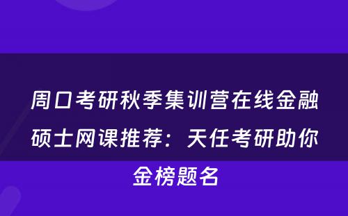 周口考研秋季集训营在线金融硕士网课推荐：天任考研助你金榜题名