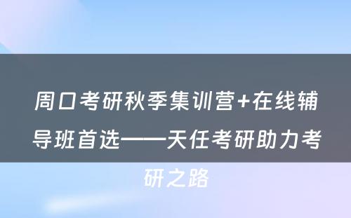 周口考研秋季集训营+在线辅导班首选——天任考研助力考研之路