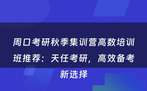 周口考研秋季集训营高数培训班推荐：天任考研，高效备考新选择