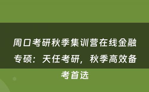 周口考研秋季集训营在线金融专硕：天任考研，秋季高效备考首选