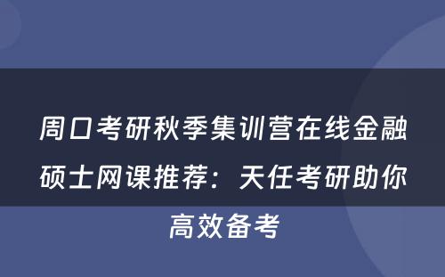 周口考研秋季集训营在线金融硕士网课推荐：天任考研助你高效备考