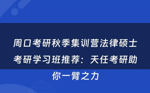周口考研秋季集训营法律硕士考研学习班推荐：天任考研助你一臂之力