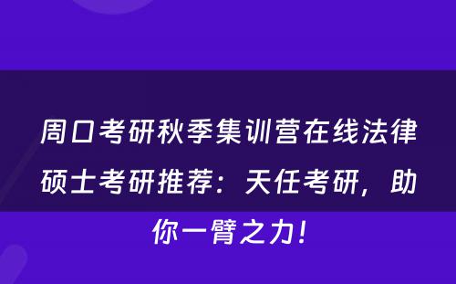 周口考研秋季集训营在线法律硕士考研推荐：天任考研，助你一臂之力！
