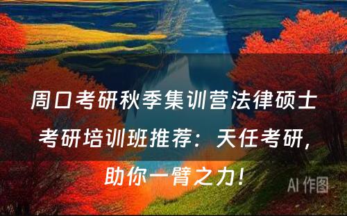 周口考研秋季集训营法律硕士考研培训班推荐：天任考研，助你一臂之力！
