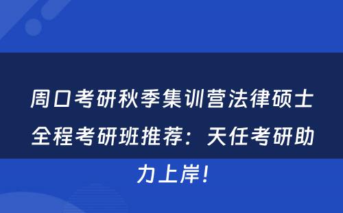 周口考研秋季集训营法律硕士全程考研班推荐：天任考研助力上岸！
