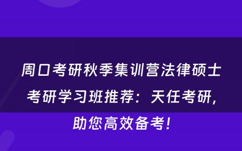 周口考研秋季集训营法律硕士考研学习班推荐：天任考研，助您高效备考！