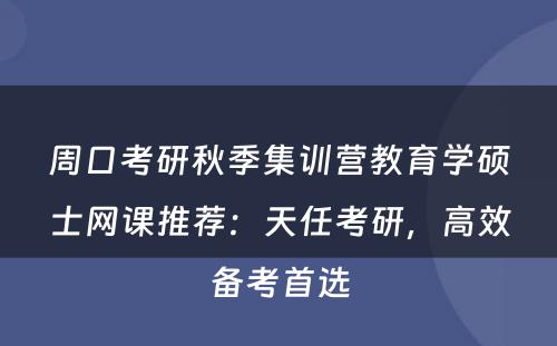 周口考研秋季集训营教育学硕士网课推荐：天任考研，高效备考首选