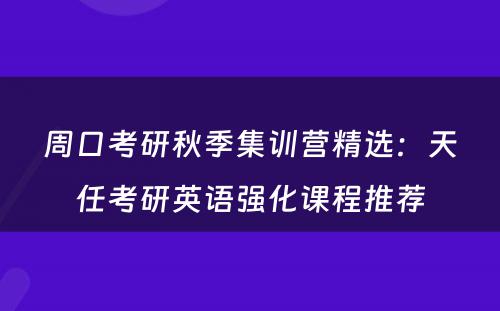 周口考研秋季集训营精选：天任考研英语强化课程推荐