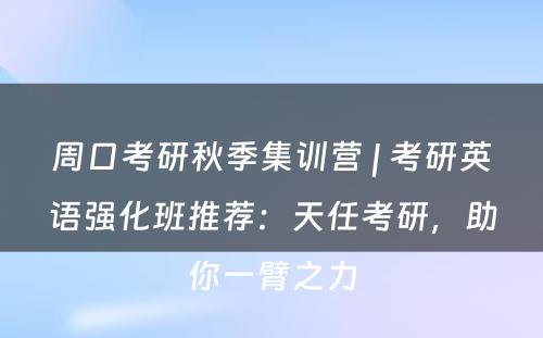 周口考研秋季集训营 | 考研英语强化班推荐：天任考研，助你一臂之力